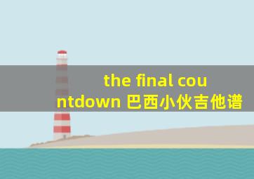 the final countdown 巴西小伙吉他谱